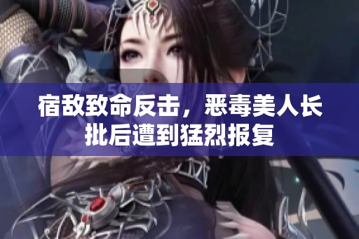 宿敌致命反击，恶毒美人长批后遭到猛烈报复