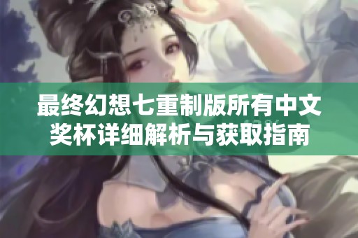 最终幻想七重制版所有中文奖杯详细解析与获取指南