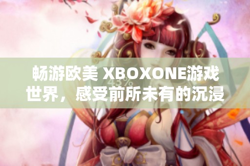 畅游欧美 XBOXONE游戏世界，感受前所未有的沉浸式体验