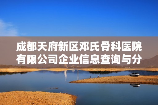 成都天府新区邓氏骨科医院有限公司企业信息查询与分析报告