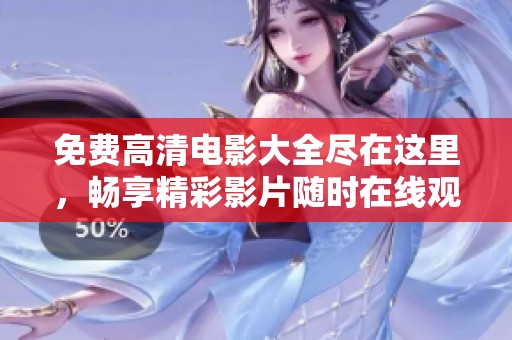 免费高清电影大全尽在这里，畅享精彩影片随时在线观看！