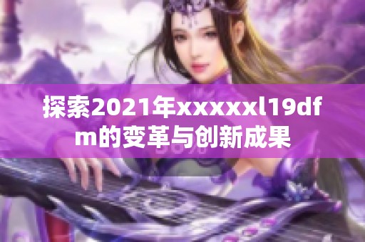 探索2021年xxxxxl19dfm的变革与创新成果