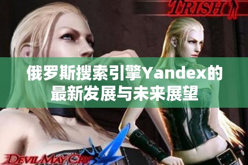 俄罗斯搜索引擎Yandex的最新发展与未来展望