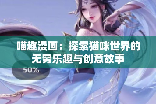 喵趣漫画：探索猫咪世界的无穷乐趣与创意故事