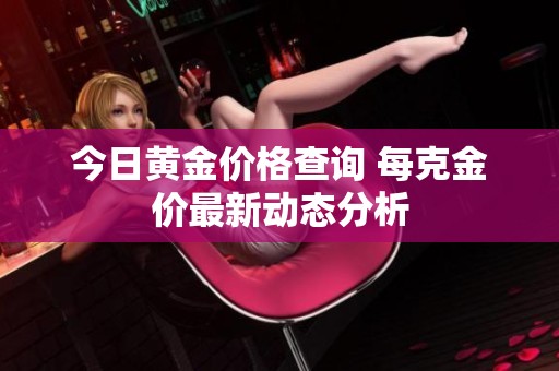 今日黄金价格查询 每克金价最新动态分析