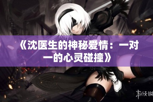 《沈医生的神秘爱情：一对一的心灵碰撞》