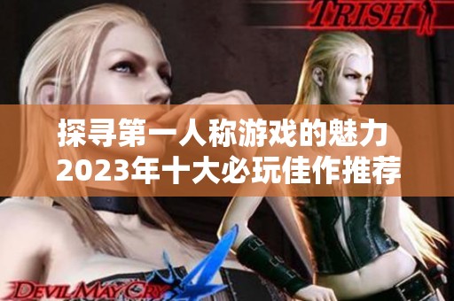 探寻第一人称游戏的魅力 2023年十大必玩佳作推荐