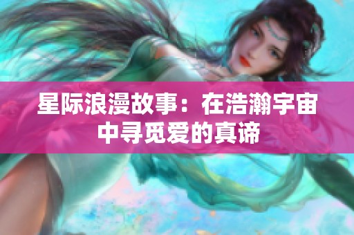 星际浪漫故事：在浩瀚宇宙中寻觅爱的真谛