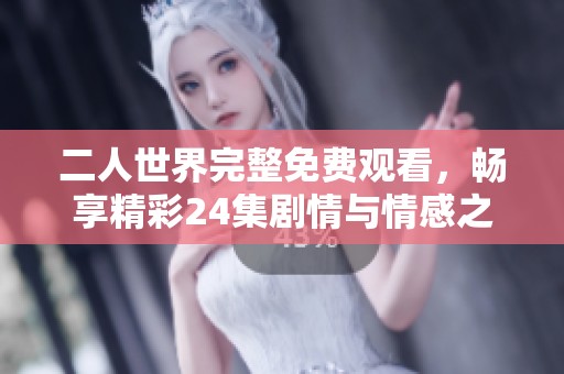 二人世界完整免费观看，畅享精彩24集剧情与情感之旅