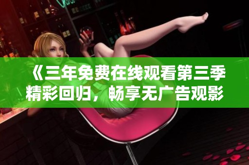 《三年免费在线观看第三季精彩回归，畅享无广告观影体验》