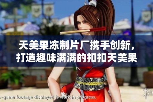 天美果冻制片厂携手创新，打造趣味满满的扣扣天美果冻体验