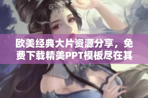 欧美经典大片资源分享，免费下载精美PPT模板尽在其中