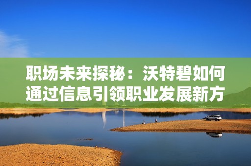 职场未来探秘：沃特碧如何通过信息引领职业发展新方向
