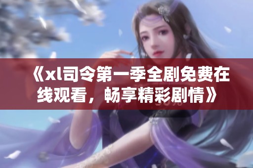 《xl司令第一季全剧免费在线观看，畅享精彩剧情》