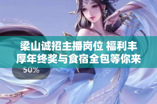 梁山诚招主播岗位 福利丰厚年终奖与食宿全包等你来挑战
