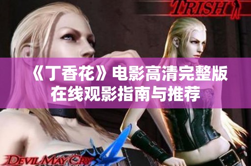 《丁香花》电影高清完整版在线观影指南与推荐