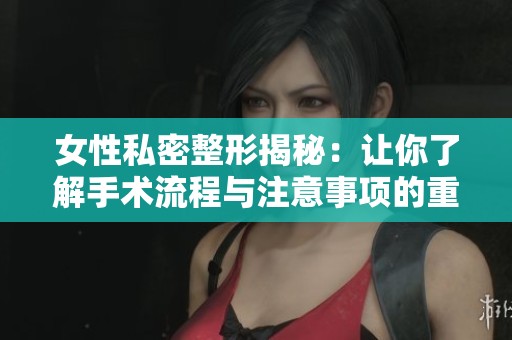 女性私密整形揭秘：让你了解手术流程与注意事项的重要性