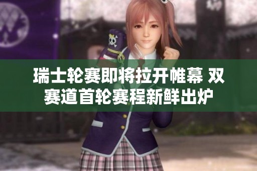 瑞士轮赛即将拉开帷幕 双赛道首轮赛程新鲜出炉