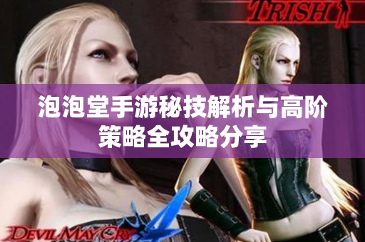 泡泡堂手游秘技解析与高阶策略全攻略分享