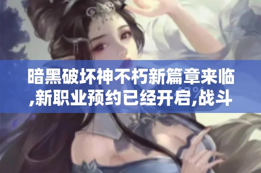 暗黑破坏神不朽新篇章来临,新职业预约已经开启,战斗再度集结!
