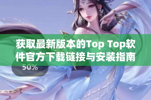 获取最新版本的Top Top软件官方下载链接与安装指南