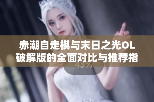 赤潮自走棋与末日之光OL破解版的全面对比与推荐指南