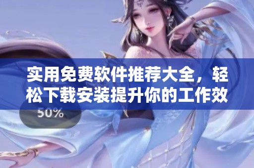 实用免费软件推荐大全，轻松下载安装提升你的工作效率