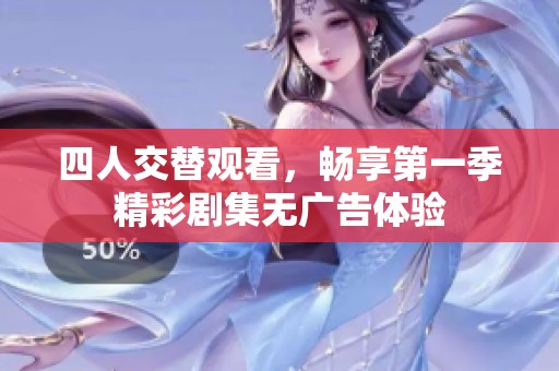 四人交替观看，畅享第一季精彩剧集无广告体验