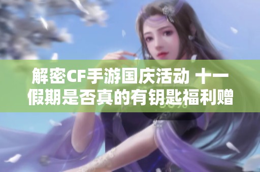 解密CF手游国庆活动 十一假期是否真的有钥匙福利赠送大揭秘