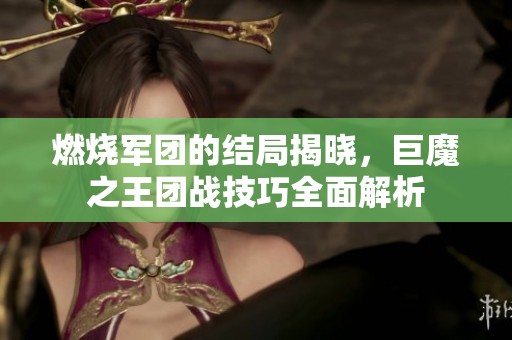 燃烧军团的结局揭晓，巨魔之王团战技巧全面解析