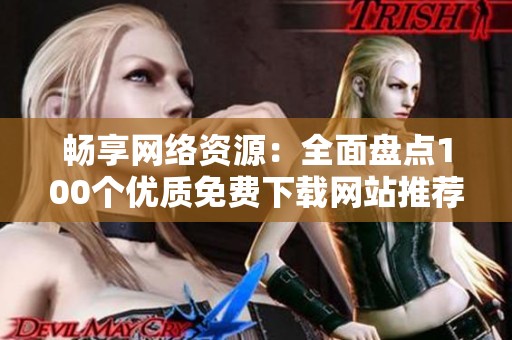 畅享网络资源：全面盘点100个优质免费下载网站推荐