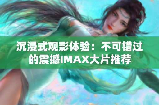 沉浸式观影体验：不可错过的震撼IMAX大片推荐