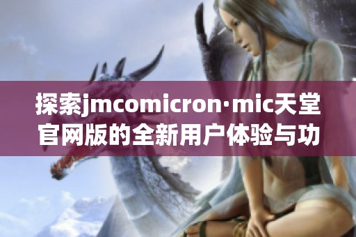探索jmcomicron·mic天堂官网版的全新用户体验与功能亮点
