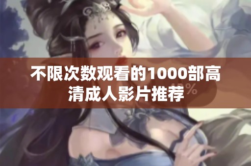 不限次数观看的1000部高清成人影片推荐