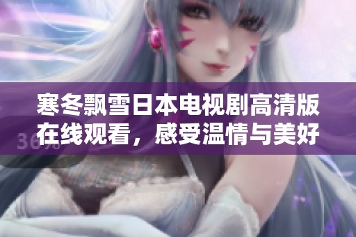寒冬飘雪日本电视剧高清版在线观看，感受温情与美好故事