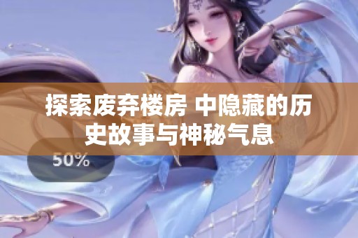 探索废弃楼房 中隐藏的历史故事与神秘气息