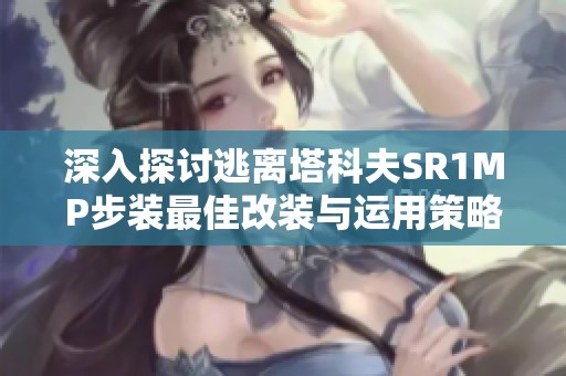 深入探讨逃离塔科夫SR1MP步装最佳改装与运用策略指南