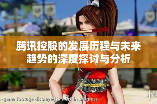腾讯控股的发展历程与未来趋势的深度探讨与分析