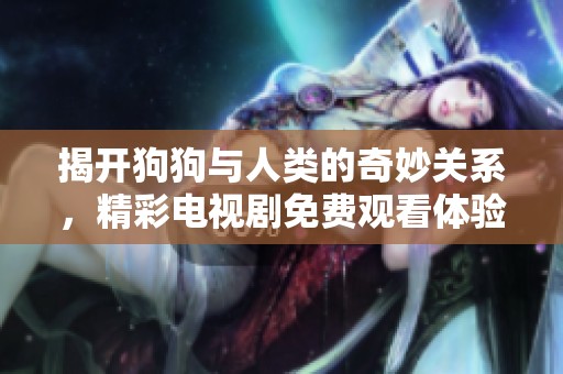 揭开狗狗与人类的奇妙关系，精彩电视剧免费观看体验分享