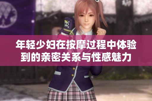 年轻少妇在按摩过程中体验到的亲密关系与性感魅力