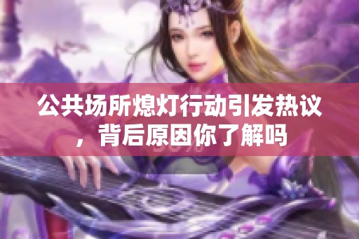 公共场所熄灯行动引发热议，背后原因你了解吗