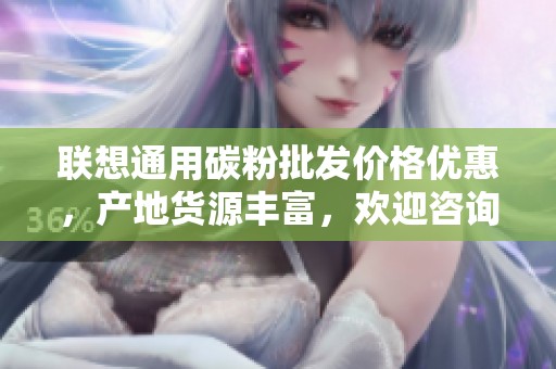 联想通用碳粉批发价格优惠，产地货源丰富，欢迎咨询采购