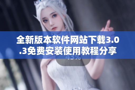 全新版本软件网站下载3.0.3免费安装使用教程分享