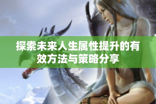 探索未来人生属性提升的有效方法与策略分享