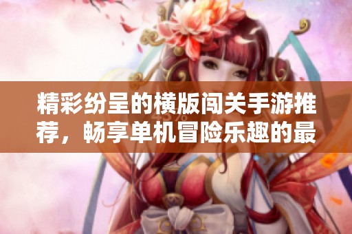 精彩纷呈的横版闯关手游推荐，畅享单机冒险乐趣的最佳选择