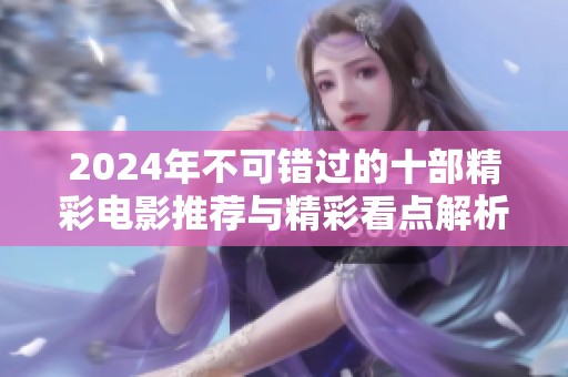 2024年不可错过的十部精彩电影推荐与精彩看点解析