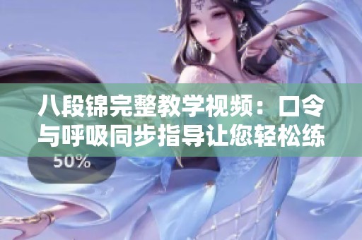 八段锦完整教学视频：口令与呼吸同步指导让您轻松练习