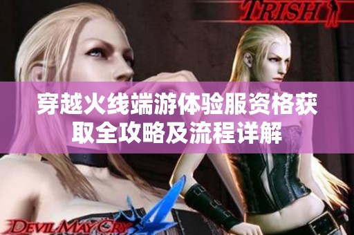 穿越火线端游体验服资格获取全攻略及流程详解