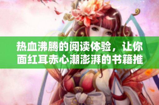 热血沸腾的阅读体验，让你面红耳赤心潮澎湃的书籍推荐