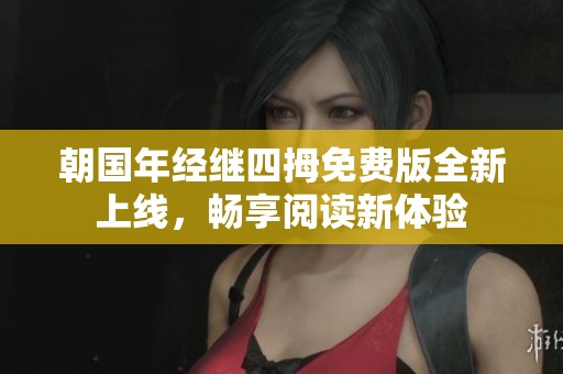 朝国年经继四拇免费版全新上线，畅享阅读新体验